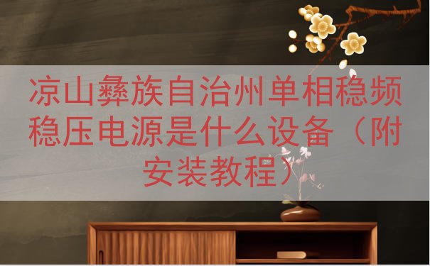 凉山彝族自治州单相稳频稳压电源是什么设备（附安装教程）