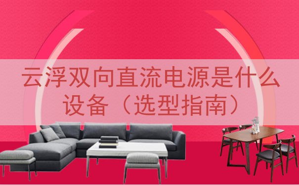 云浮双向直流电源是什么设备（选型指南）