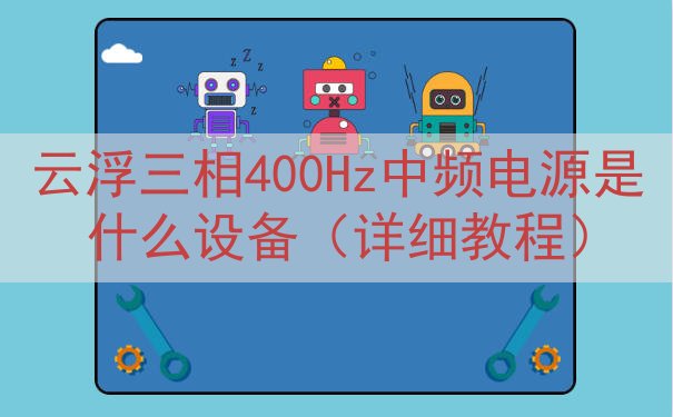 云浮三相400Hz中频电源是什么设备（详细教程）