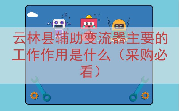 云林县辅助变流器主要的工作作用是什么（采购必看）