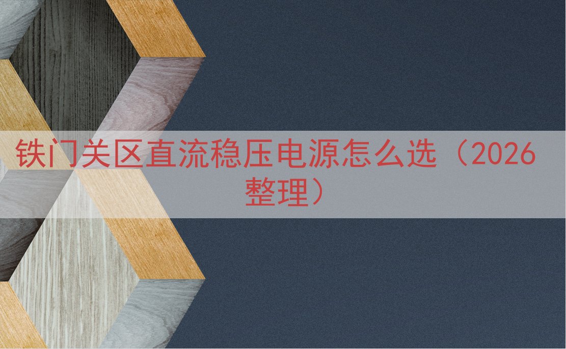 铁门关区直流稳压电源怎么选（2026 整理）