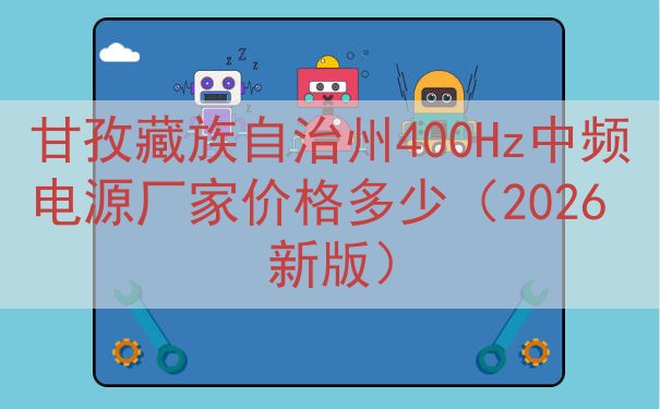 甘孜藏族自治州400Hz中频电源厂家价格多少（2026 新版...