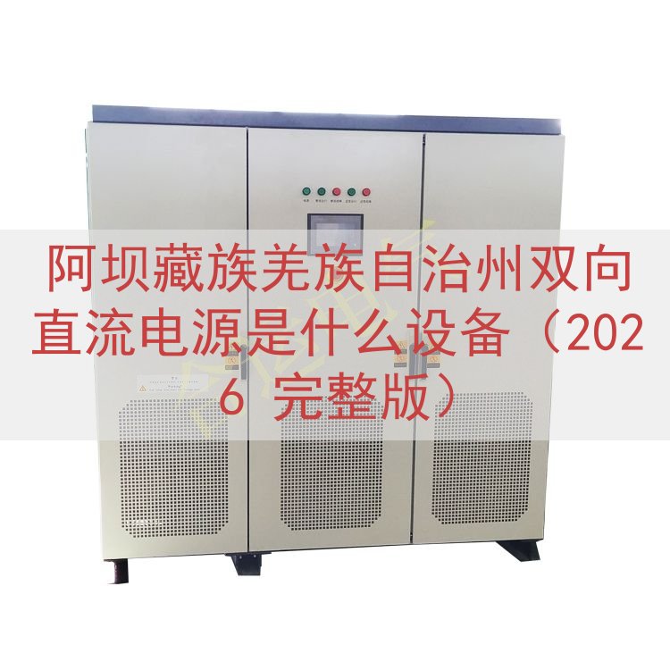 阿坝藏族羌族自治州双向直流电源是什么设备（2026 完整版）