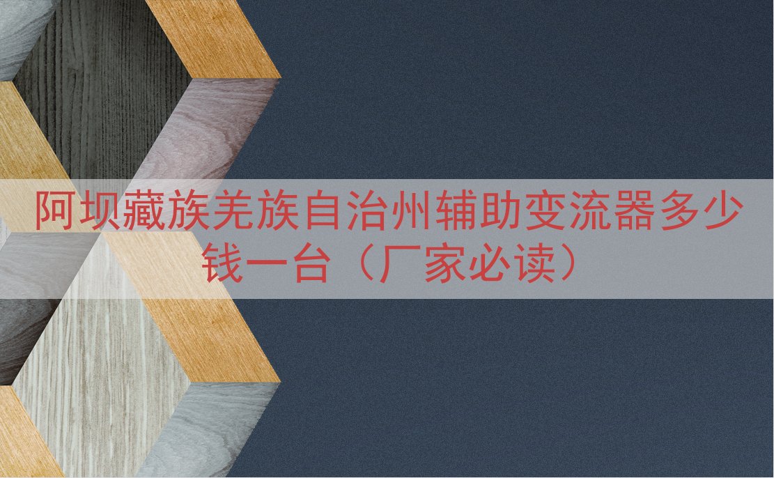 阿坝藏族羌族自治州辅助变流器多少钱一台（厂家必读）