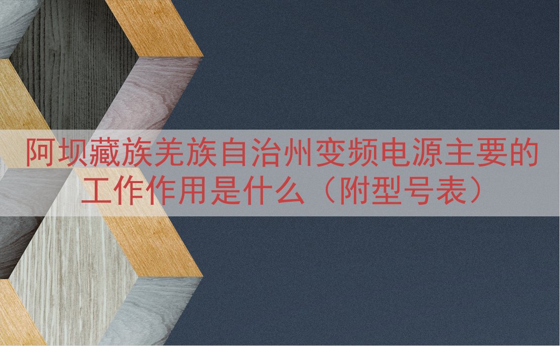 阿坝藏族羌族自治州变频电源主要的工作作用是什么（附型号表）