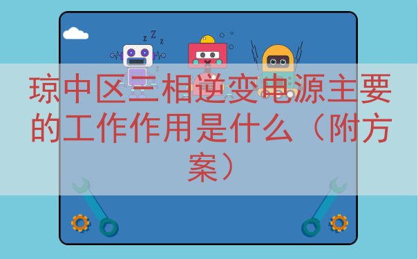 琼中区三相逆变电源主要的工作作用是什么（附方案）