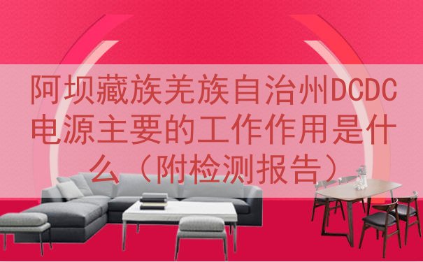 阿坝藏族羌族自治州DCDC电源主要的工作作用是什么（附检测报...